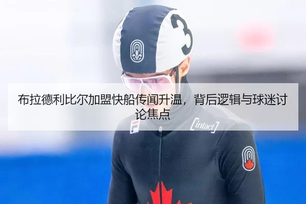 布拉德利比尔加盟快船传闻升温，背后逻辑与球迷讨论焦点